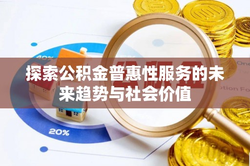 博尔塔拉蒙古探索公积金普惠性服务的未来趋势与社会价值