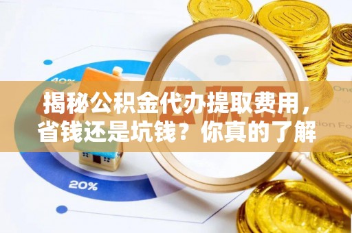 博尔塔拉蒙古揭秘公积金代办提取费用，省钱还是坑钱？你真的了解吗？