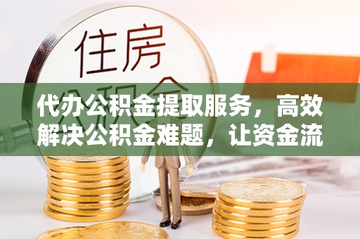 博尔塔拉蒙古代办公积金提取服务，高效解决公积金难题，让资金流动更灵活