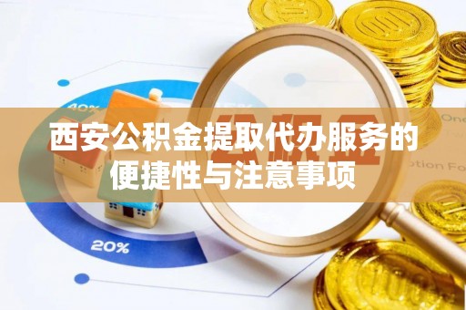 博尔塔拉蒙古西安公积金提取代办服务的便捷性与注意事项