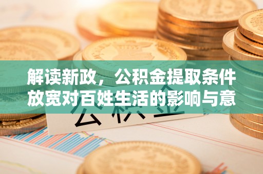 博尔塔拉蒙古解读新政，公积金提取条件放宽对百姓生活的影响与意义