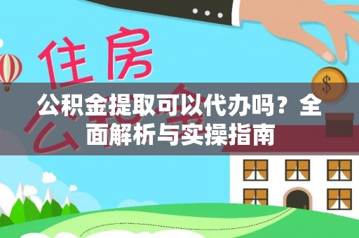 博尔塔拉蒙古公积金提取可以代办吗？全面解析与实操指南