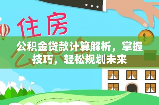 博尔塔拉蒙古公积金贷款计算解析，掌握技巧，轻松规划未来