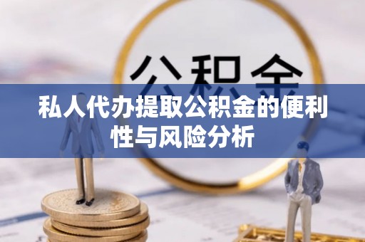 博尔塔拉蒙古私人代办提取公积金的便利性与风险分析