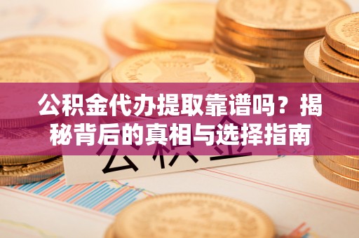 博尔塔拉蒙古公积金代办提取靠谱吗？揭秘背后的真相与选择指南