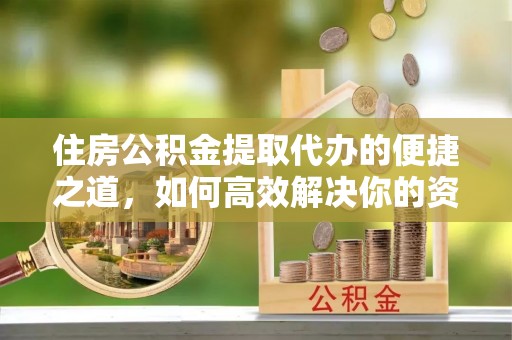 博尔塔拉蒙古住房公积金提取代办的便捷之道，如何高效解决你的资金需求